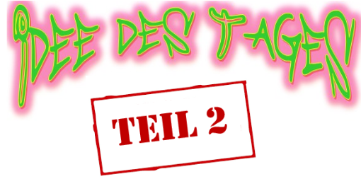 Idee des Tages - Teil 2
